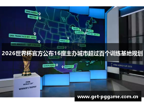 2026世界杯官方公布16座主办城市超过百个训练基地规划