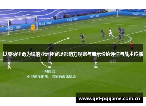 以莫德里奇为镜的亚洲杯赛场影响力观察与启示价值评估与战术传播